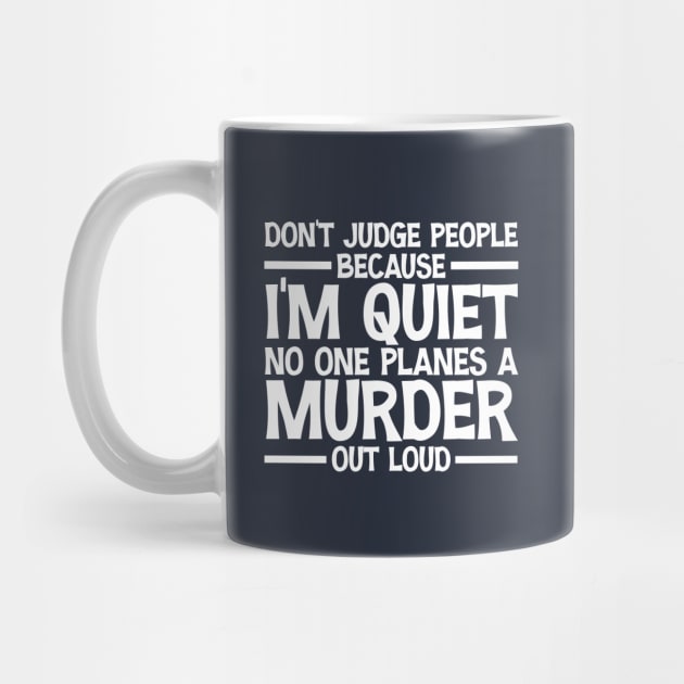 Don't Judge People Because I'm Quiet No One Planes A Murder Out Loud Funny by printalpha-art
